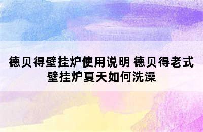 德贝得壁挂炉使用说明 德贝得老式壁挂炉夏天如何洗澡